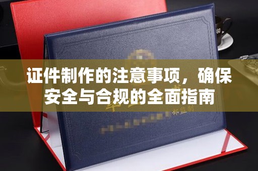 丹阳证件制作的注意事项，确保安全与合规的全面指南